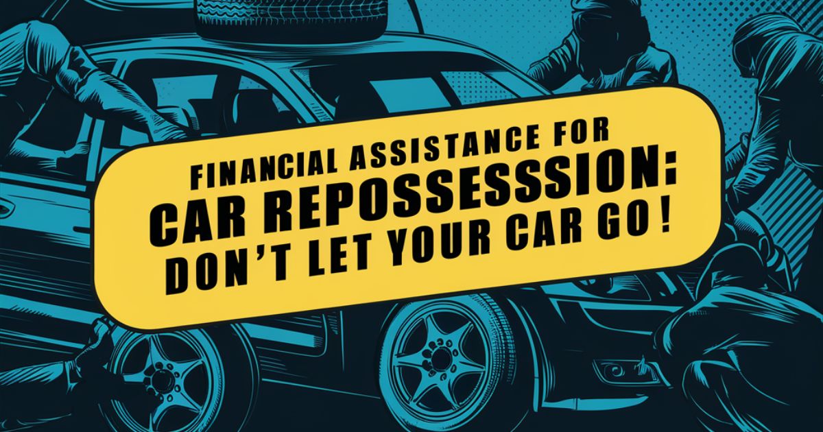 Financial Assistance for Car Repossession: Don't Let Your Car Go!