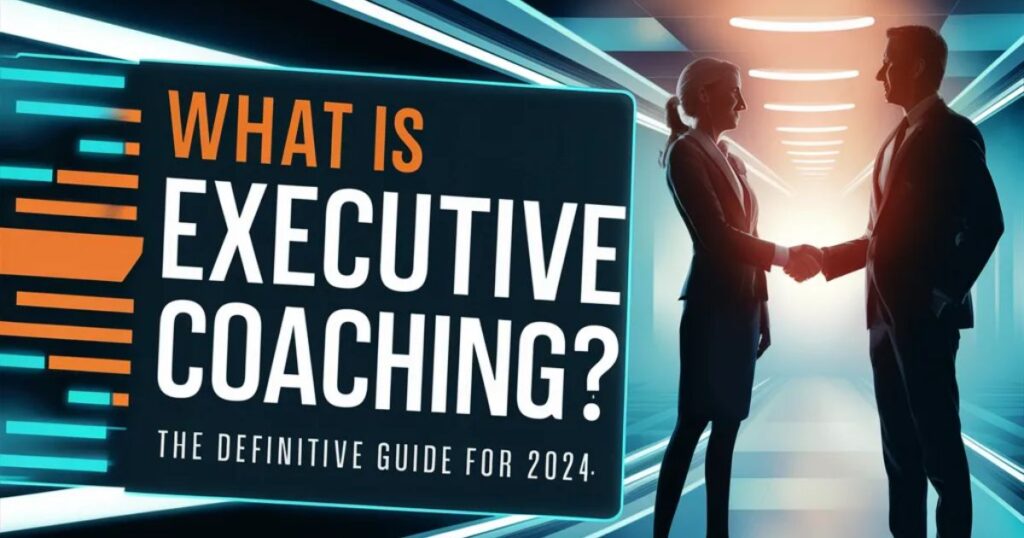 What is Executive Coaching? The Definitive Guide for 2024