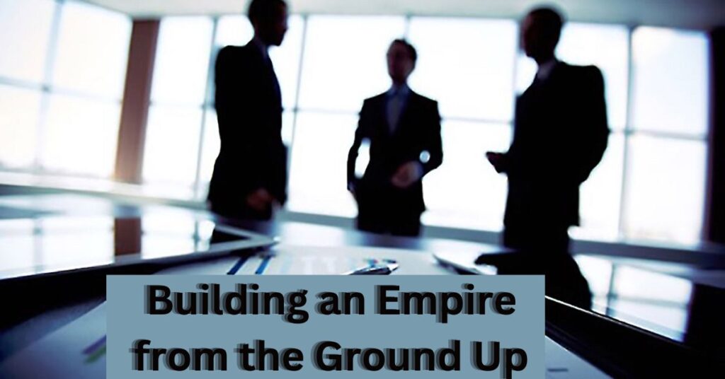 The Foundation: Building an Empire from the Ground Up