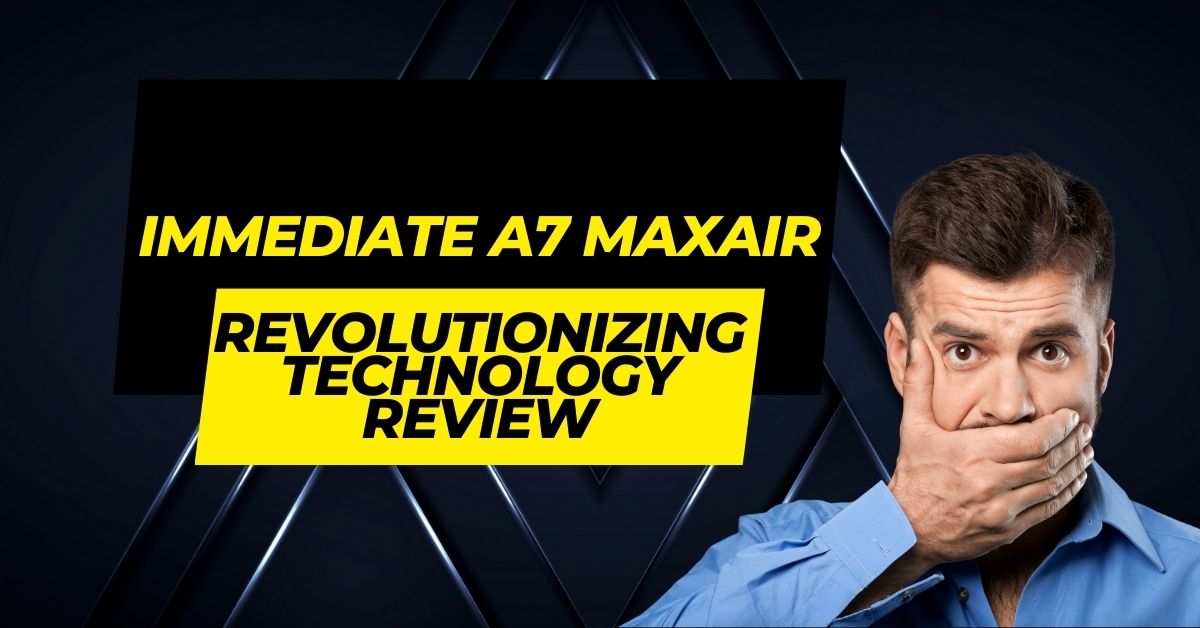 Immediate A7 Maxair Revolutionizing Technology review